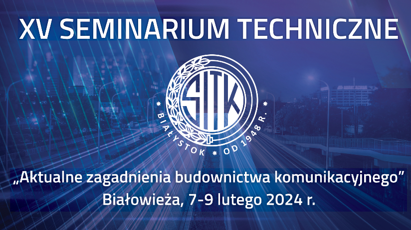 XV Seminarium "Aktualne zagadnienia budownictwa komunikacyjnego”, Białowieża, 7-9 lutego 2024 r. 